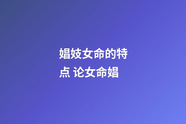 娼妓女命的特点 论女命娼